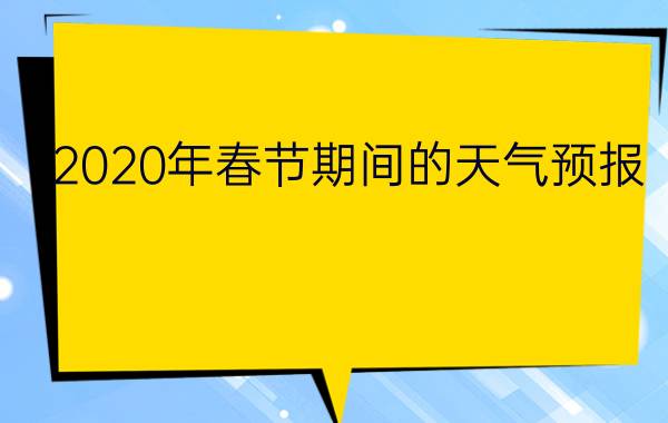 2020年春节期间的天气预报