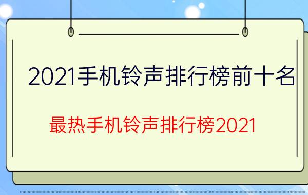 2021手机铃声排行榜前十名（最热手机铃声排行榜2021）