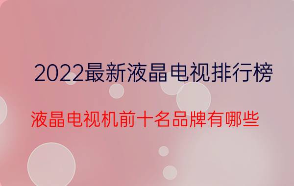 2022最新液晶电视排行榜（液晶电视机前十名品牌有哪些）