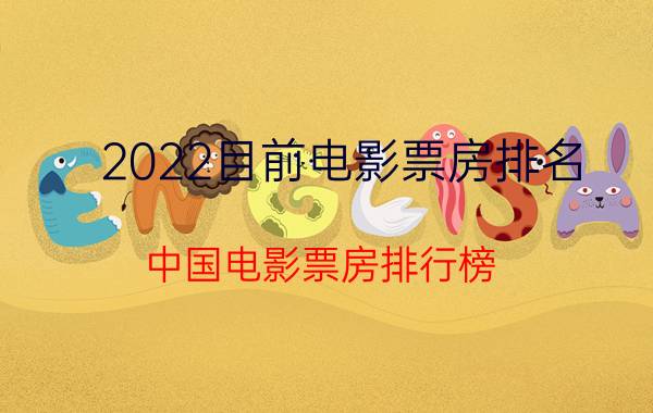 2022目前电影票房排名(中国电影票房排行榜)