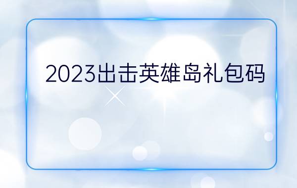 2023出击英雄岛礼包码