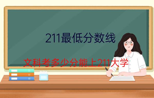 211最低分数线（文科考多少分能上211大学）