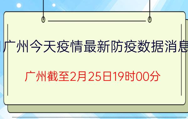 2月25日广州今天疫情最新防疫数据消息情况通报-广州截至2月25日19时00分(北京时间）疫情数据统计