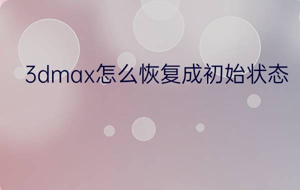 3dmax怎么恢复成初始状态