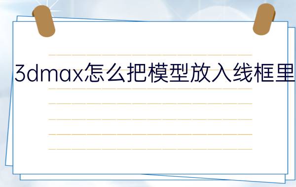 3dmax怎么把模型放入线框里