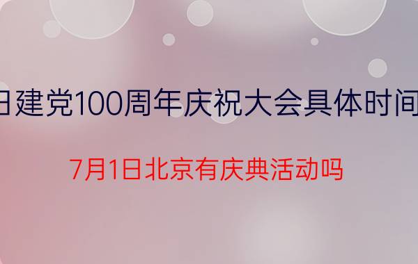 7月1日建党100周年庆祝大会具体时间是几点？7月1日北京有庆典活动吗？