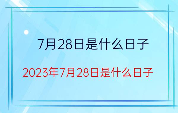 7月28日是什么日子(2023年7月28日是什么日子)