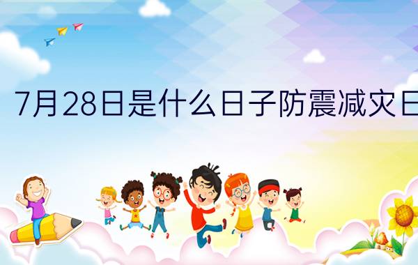 7月28日是什么日子防震减灾日