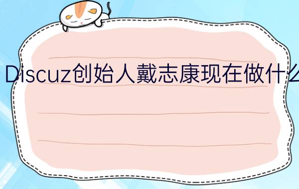 Discuz创始人戴志康现在做什么？