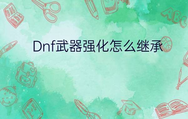 Dnf武器强化怎么继承