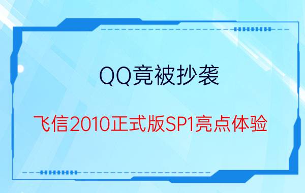 QQ竟被抄袭？飞信2010正式版SP1亮点体验