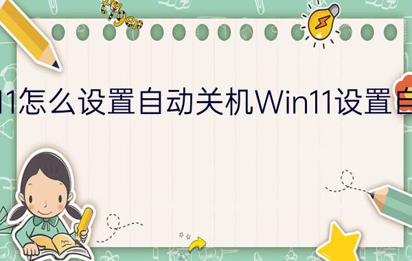 Windows11怎么设置自动关机Win11设置自动关机教程