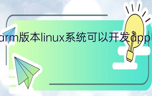 arm版本linux系统可以开发app吗