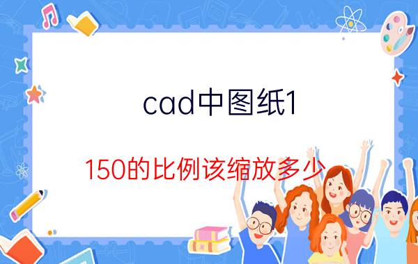 cad中图纸1:150的比例该缩放多少