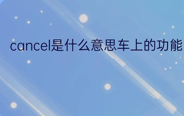 cancel是什么意思车上的功能