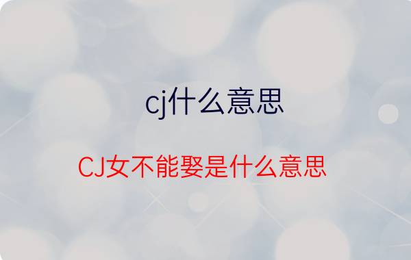 cj什么意思(CJ女不能娶是什么意思)