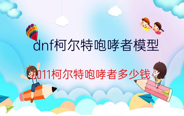 dnf柯尔特咆哮者模型（加11柯尔特咆哮者多少钱）