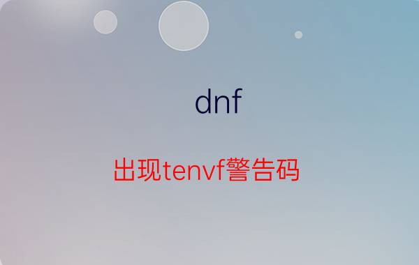 dnf（出现tenvf警告码（1）怎么办）