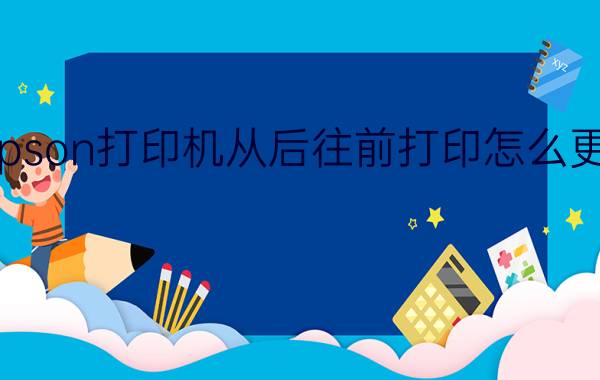 epson打印机从后往前打印怎么更改