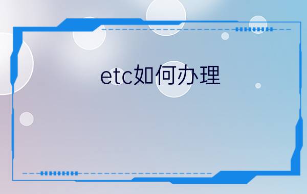 etc如何办理?优质