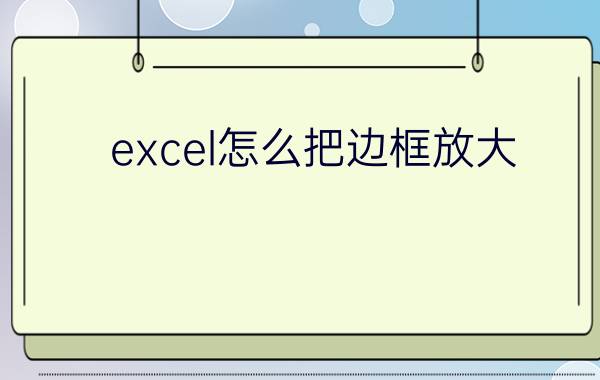 excel怎么把边框放大