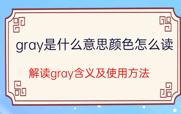 gray是什么意思颜色怎么读（解读gray含义及使用方法）