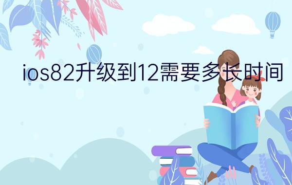 ios82升级到12需要多长时间