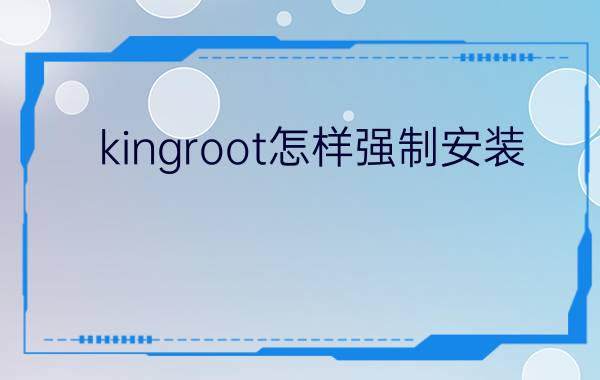 kingroot怎样强制安装