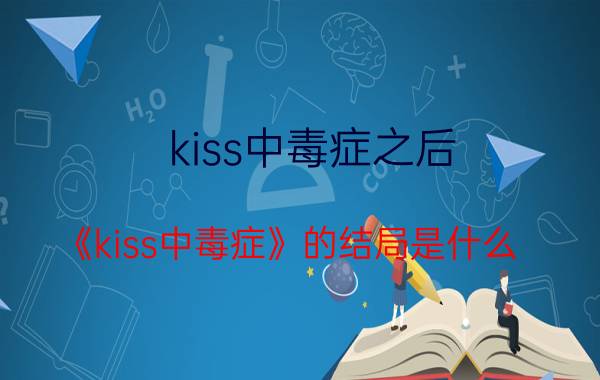 kiss中毒症之后（《kiss中毒症》的结局是什么）