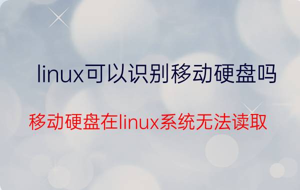 linux可以识别移动硬盘吗(移动硬盘在linux系统无法读取？)