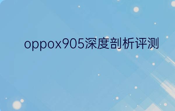 oppox905深度剖析评测