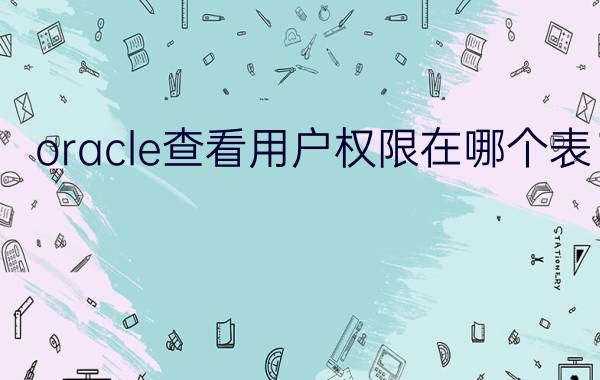 oracle查看用户权限在哪个表