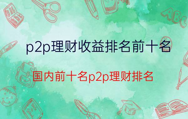 p2p理财收益排名前十名(国内前十名p2p理财排名)