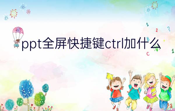 ppt全屏快捷键ctrl加什么