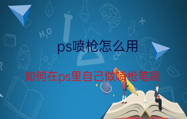 ps喷枪怎么用(如何在ps里自己做喷枪笔刷)