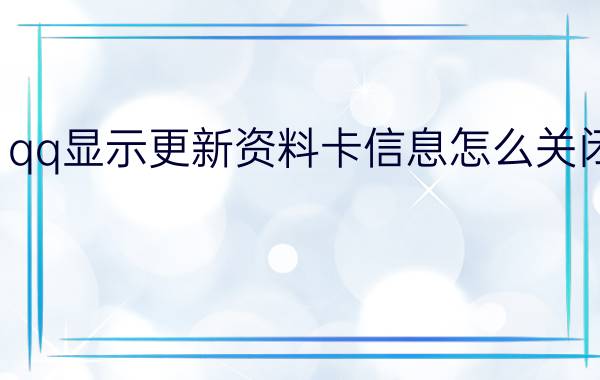 qq显示更新资料卡信息怎么关闭