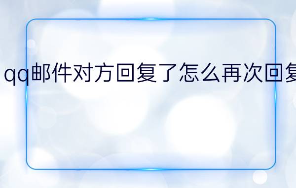 qq邮件对方回复了怎么再次回复