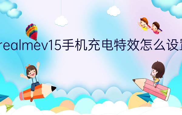 realmev15手机充电特效怎么设置