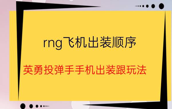 rng飞机出装顺序(英勇投弹手手机出装跟玩法)