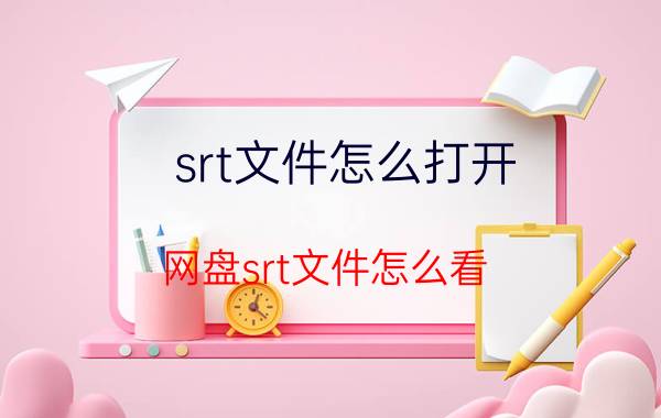 srt文件怎么打开(网盘srt文件怎么看)