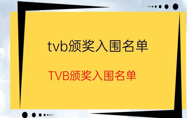 tvb颁奖入围名单(TVB颁奖入围名单)