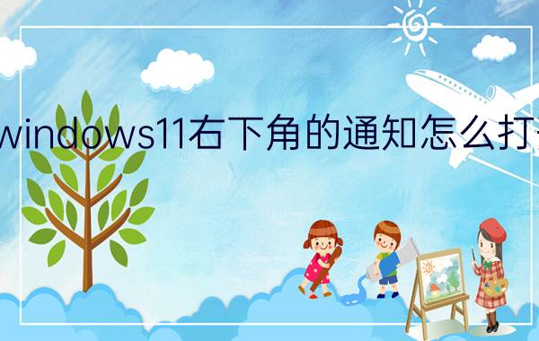 windows11右下角的通知怎么打开