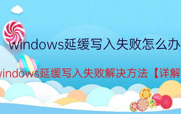 windows延缓写入失败怎么办？windows延缓写入失败解决方法【详解】