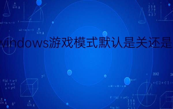 windows游戏模式默认是关还是开