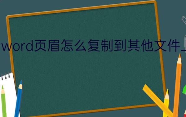 word页眉怎么复制到其他文件上