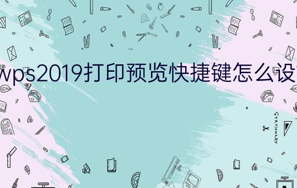 wps2019打印预览快捷键怎么设置