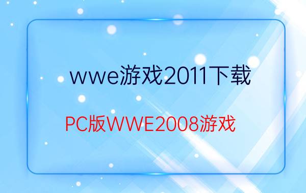 wwe游戏2011下载（PC版WWE2008游戏）