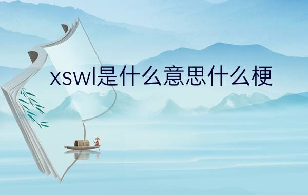 xswl是什么意思什么梗