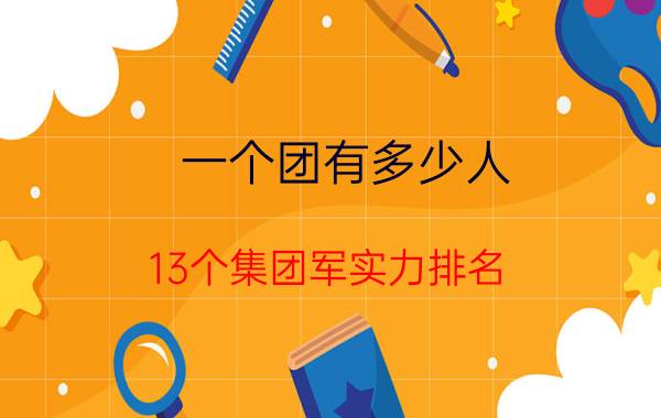 一个团有多少人，13个集团军实力排名