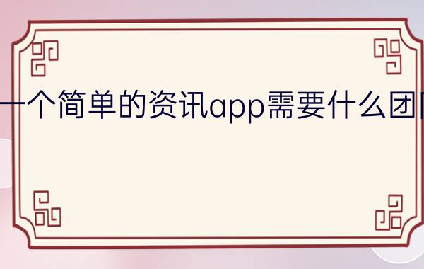 一个简单的资讯app需要什么团队